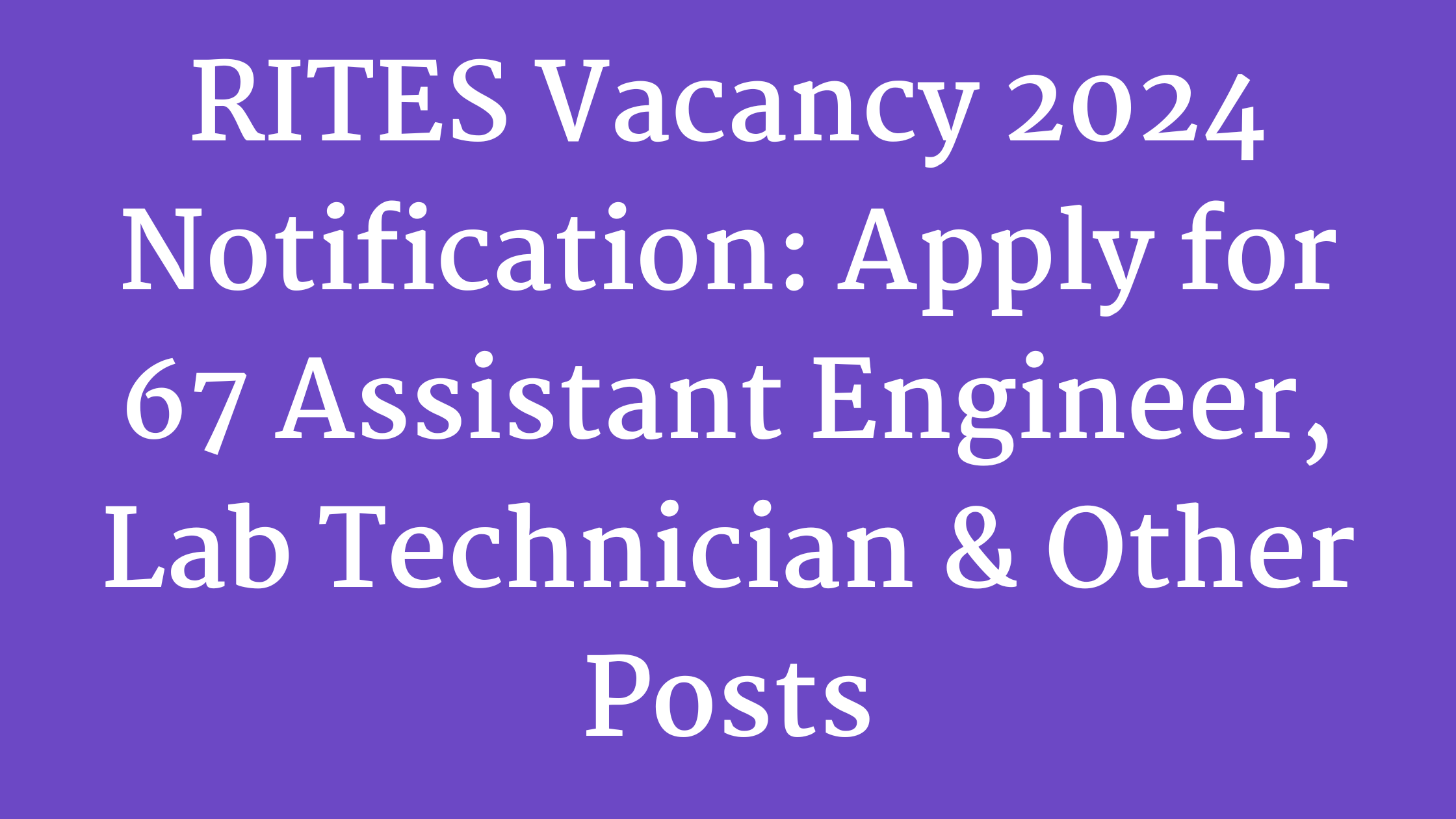 RITES Vacancy 2024 Notification: Apply for 67 Assistant Engineer, Lab Technician & Other Posts