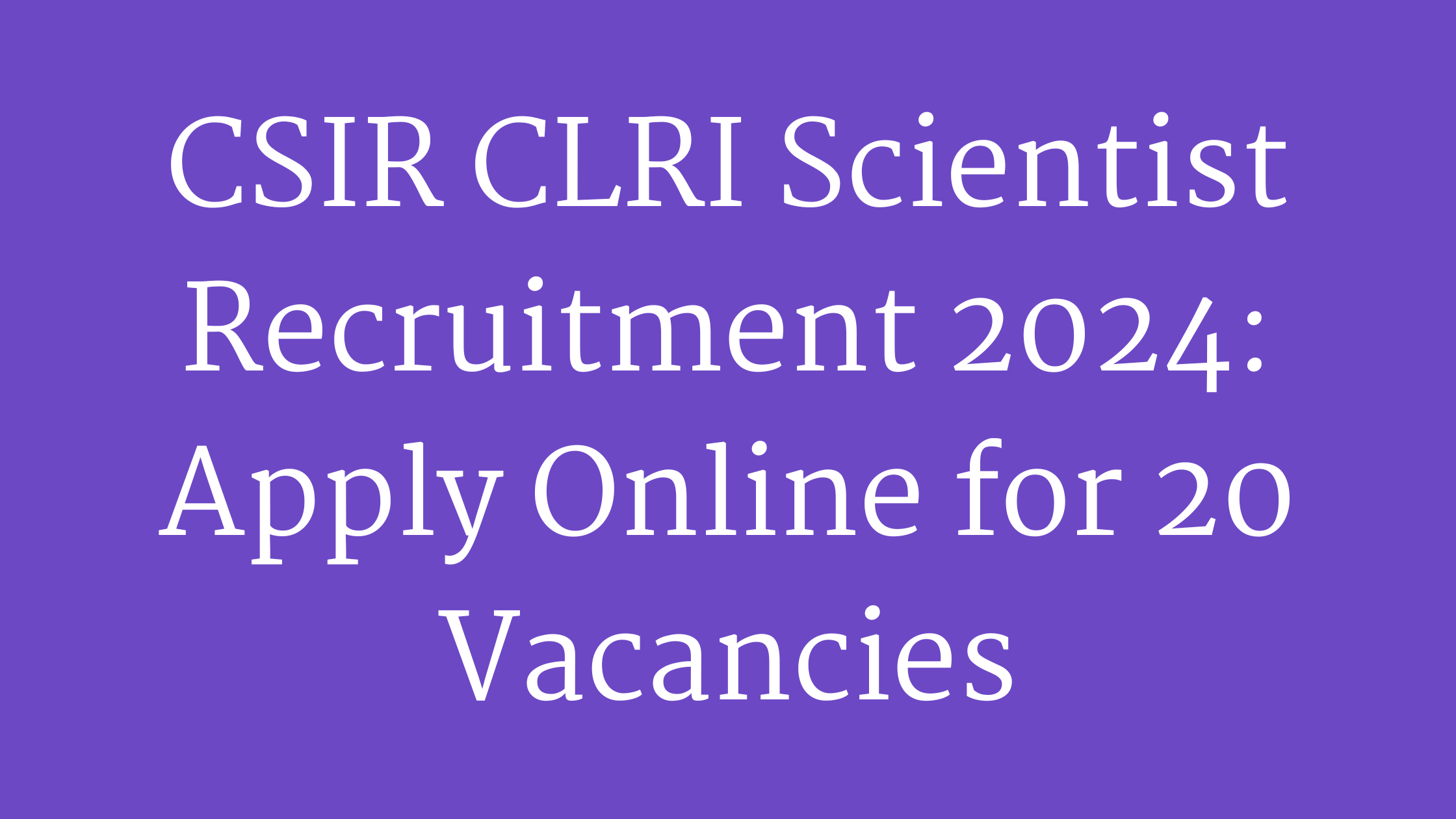 CSIR CLRI Scientist Recruitment 2024: Apply Online for 20 Vacancies