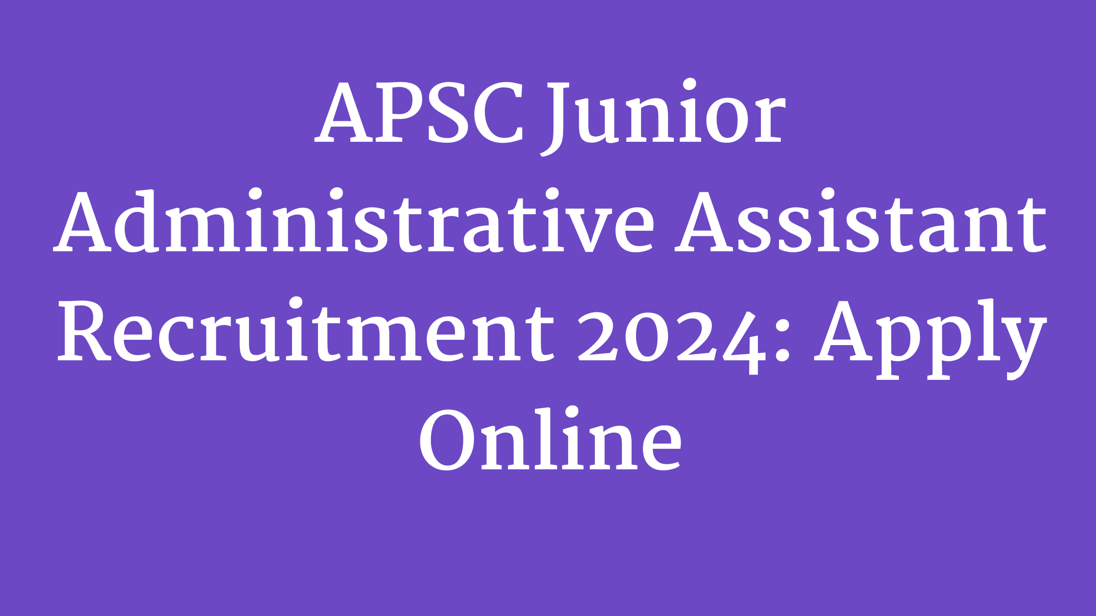 APSC Junior Administrative Assistant Recruitment 2024: Your Gateway to a Promising Government Job in Assam