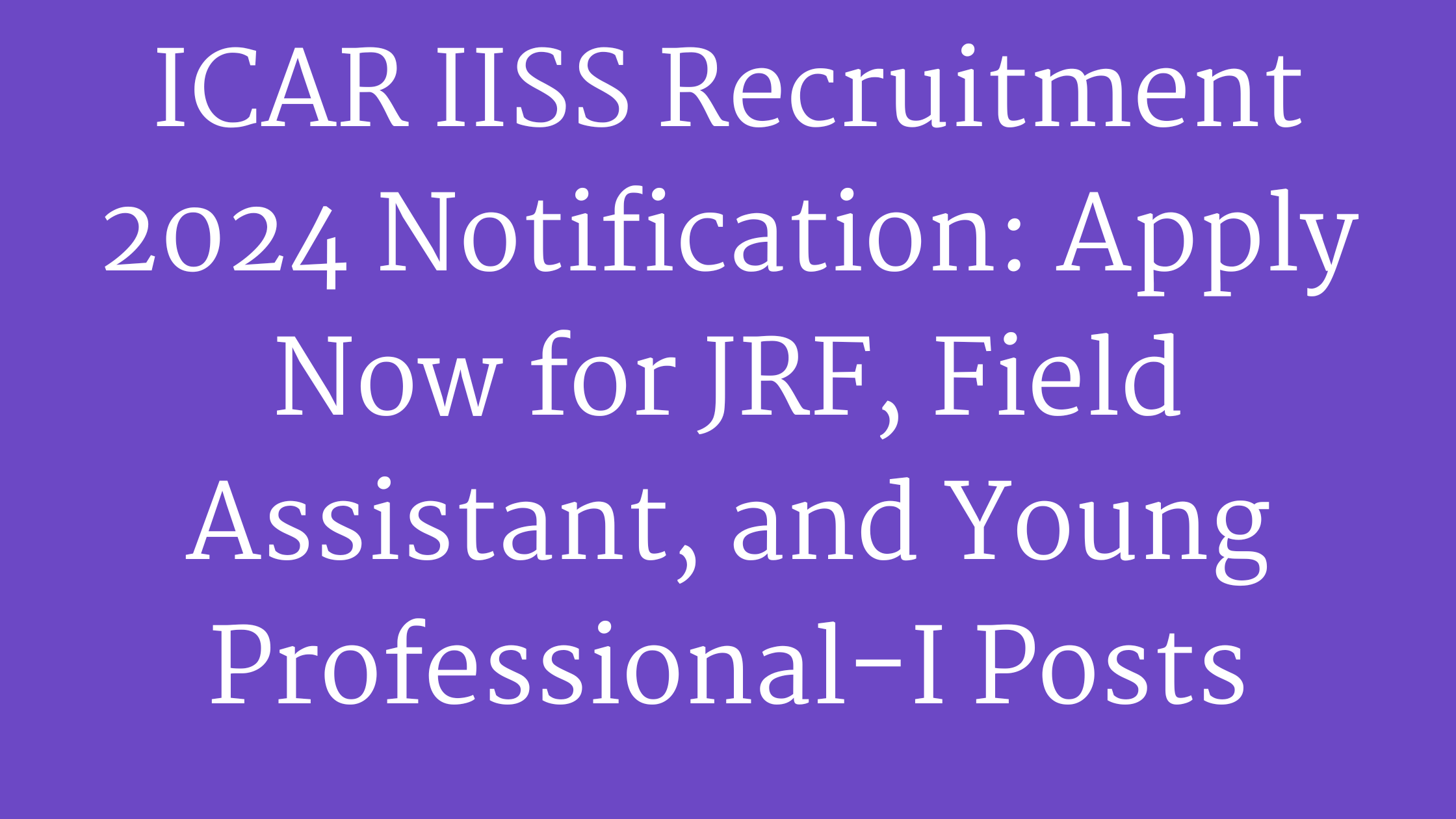 ICAR IISS Recruitment 2024 Notification: Apply Now for JRF, Field Assistant, and Young Professional-I Posts
