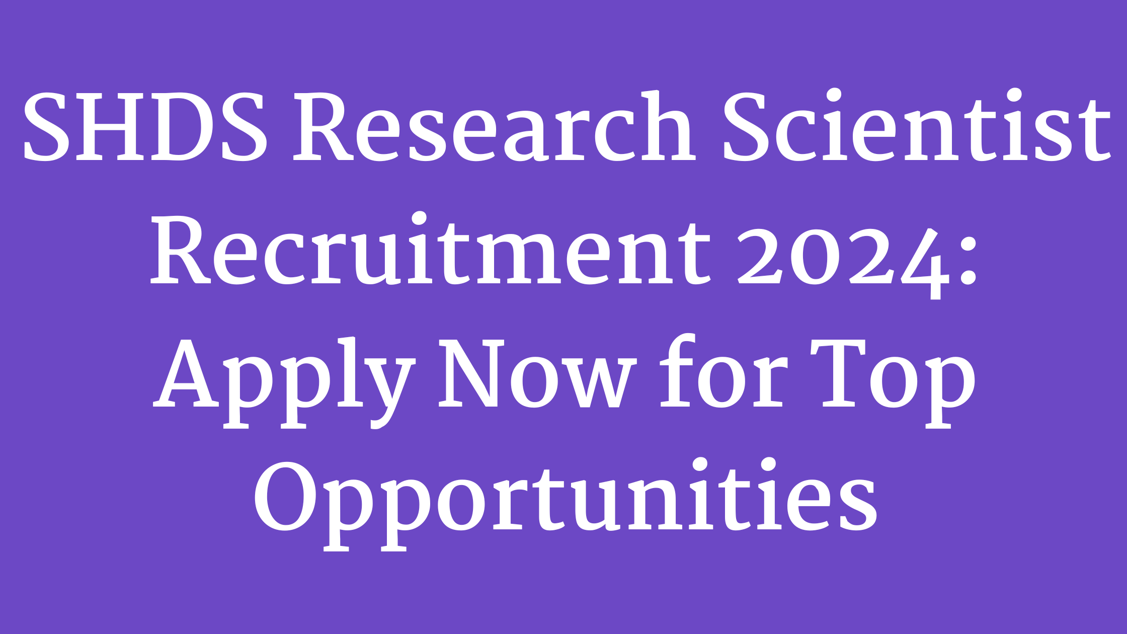 SHDS Research Scientist Recruitment 2024: Apply Now for Top Opportunities