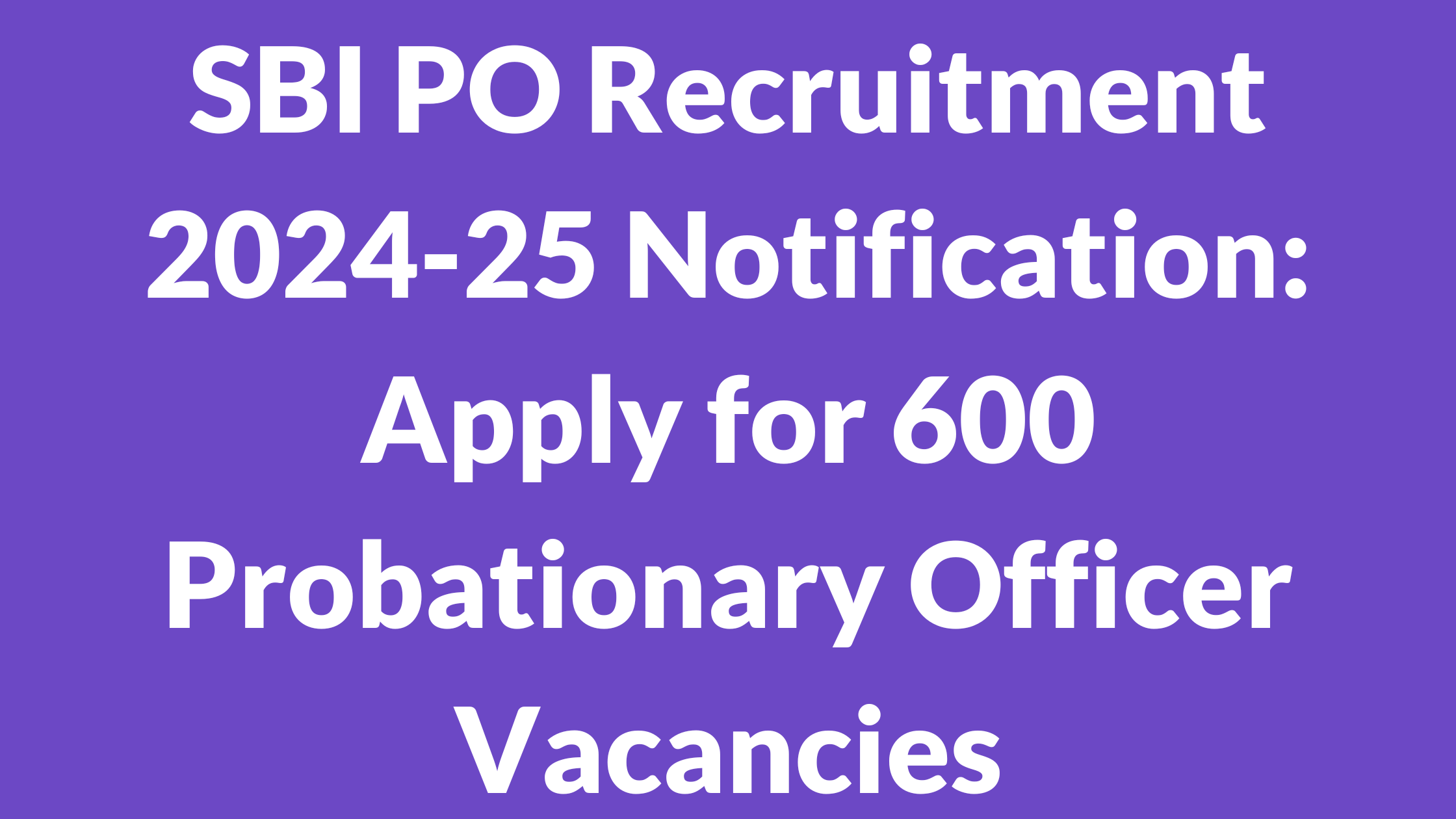 SBI PO Recruitment 2024-25 Notification: Apply for 600 Probationary Officer Vacancies