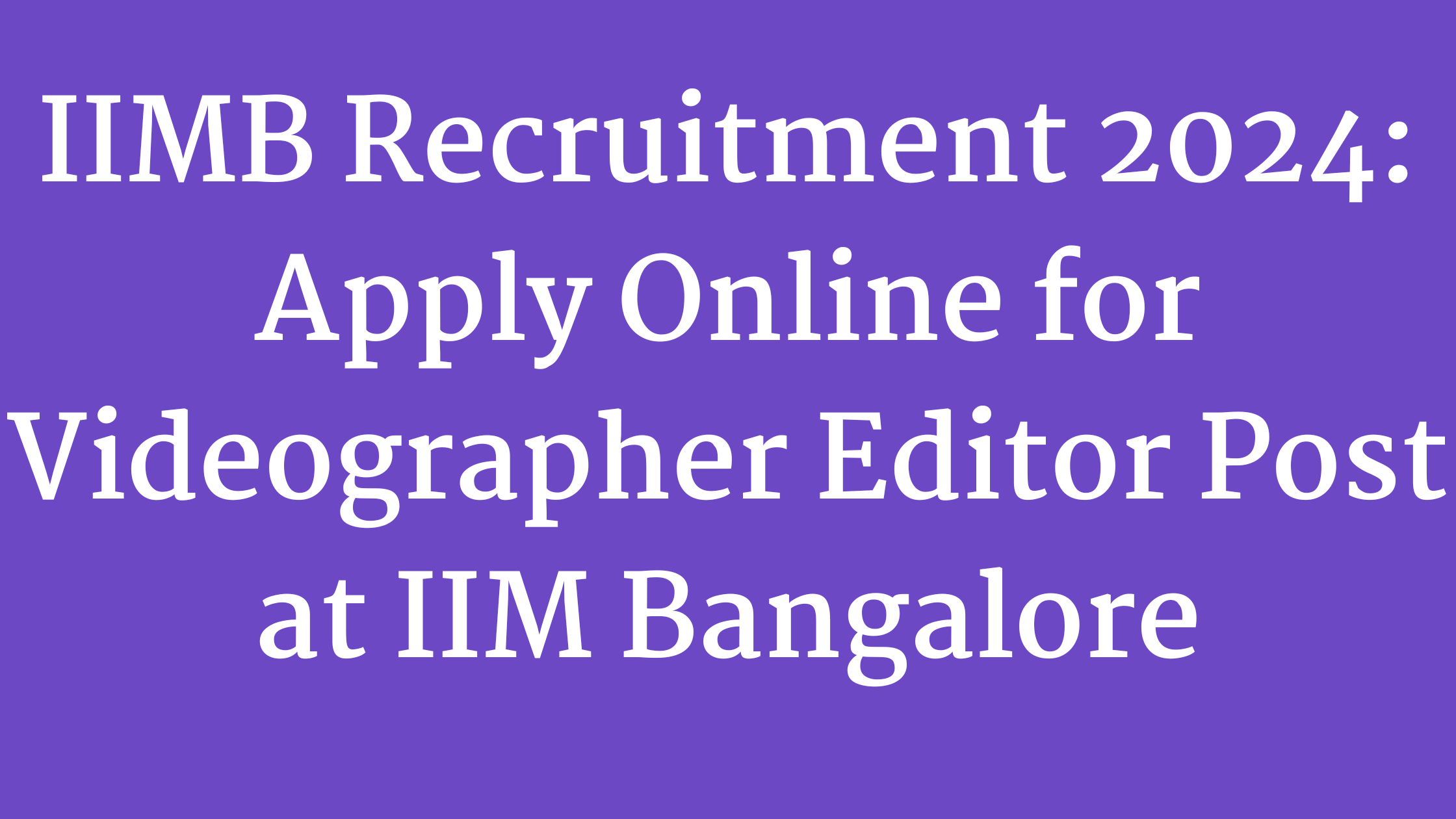 IIMB Recruitment 2024: Apply Online for Videographer Editor Post at IIM Bangalore