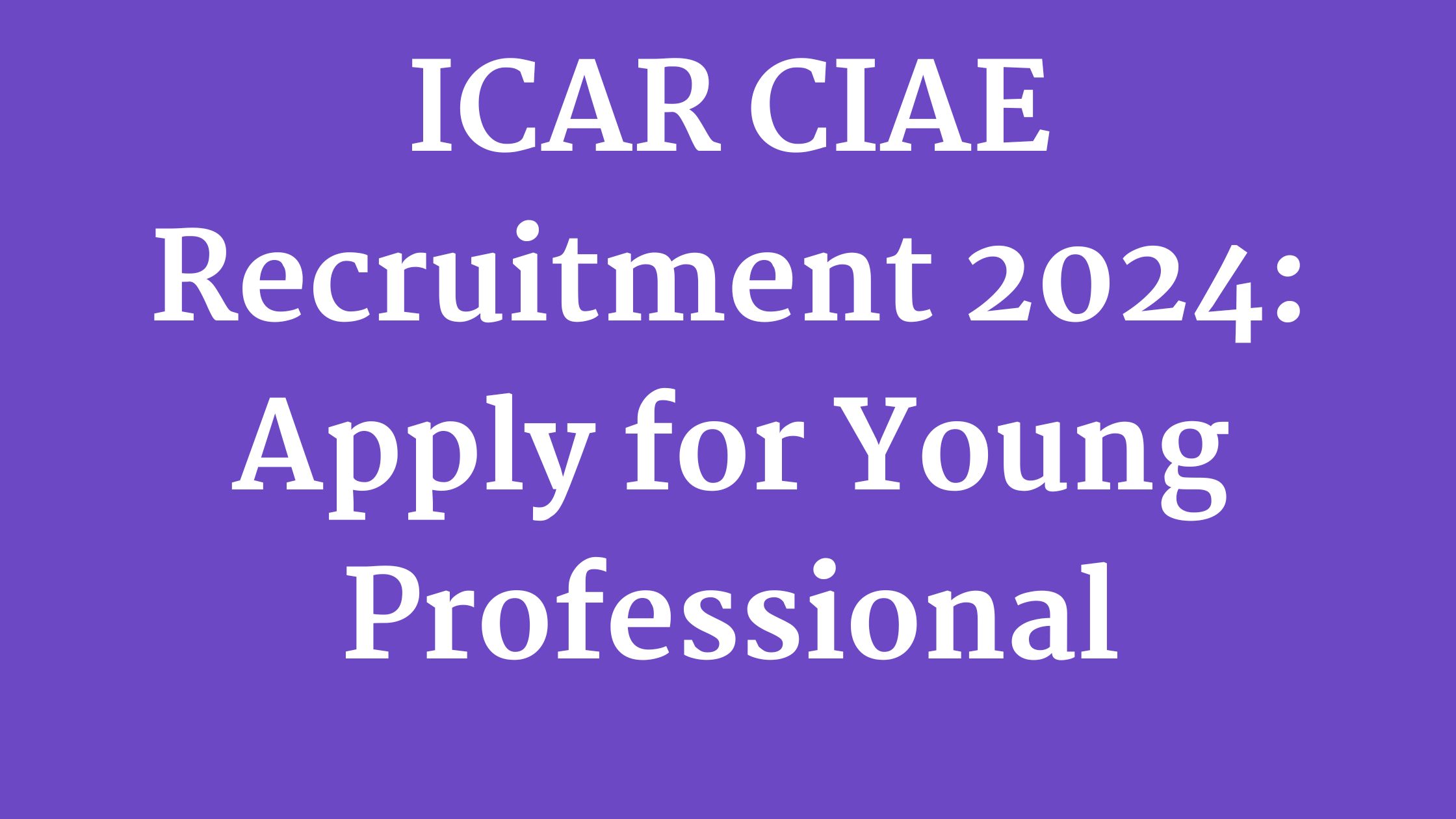 ICAR CIAE Recruitment 2024: Apply for Young Professional