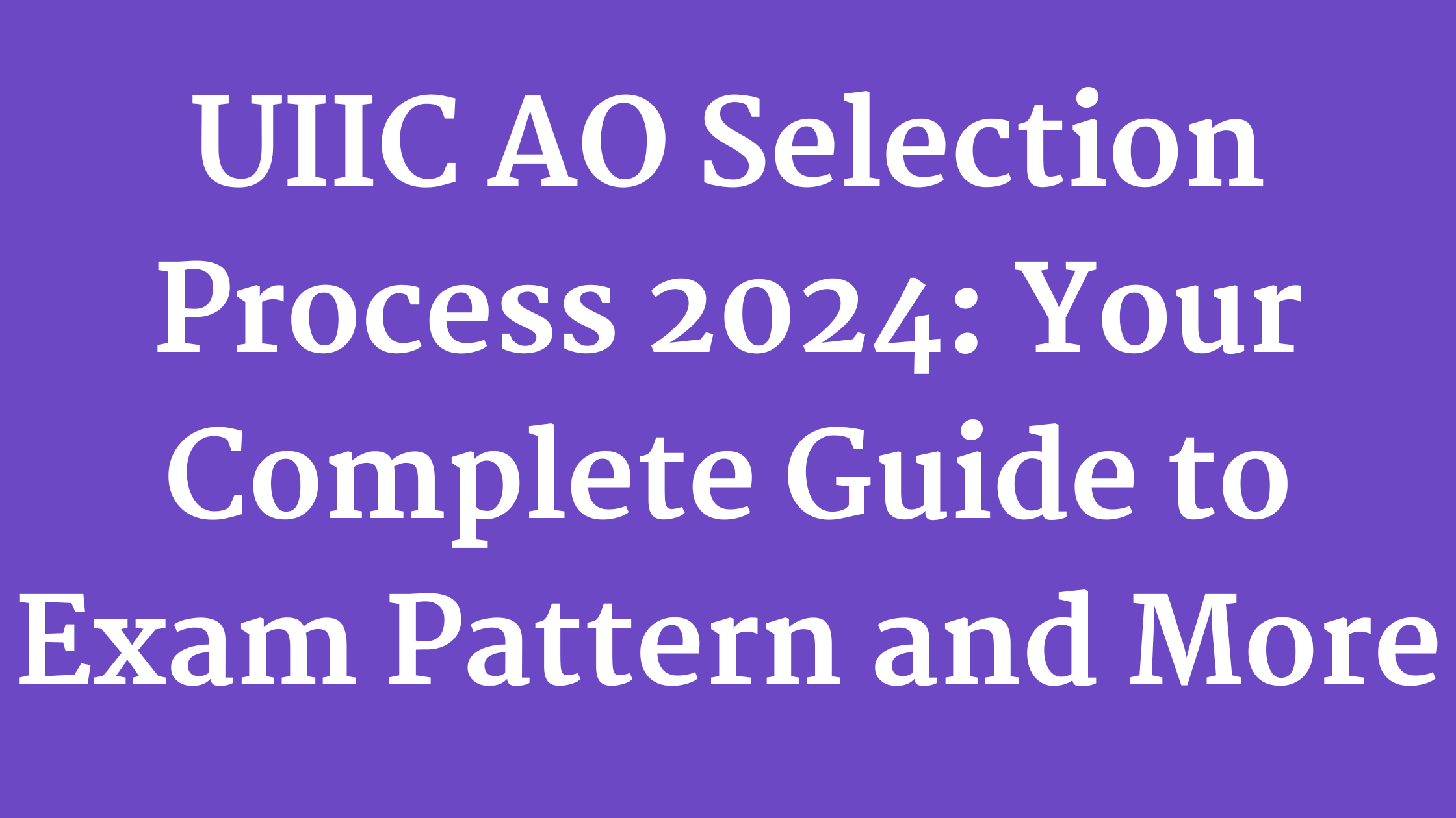 UIIC AO Selection Process 2024: Your Complete Guide to Exam Pattern and More