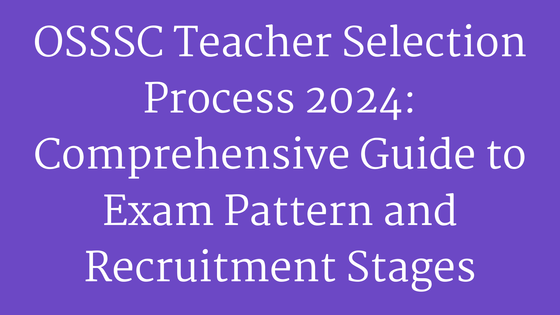 OSSSC Teacher Selection Process 2024: Comprehensive Guide to Exam Pattern and Recruitment Stages